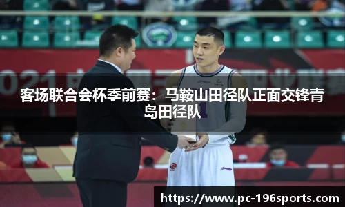 客场联合会杯季前赛：马鞍山田径队正面交锋青岛田径队